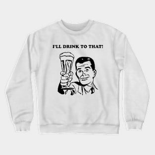 I'LL DRINK TO THAT Crewneck Sweatshirt